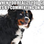 uybuyuytowbir | WHEN YOU REALIZE YOU  GET POINTS BY COMMENTING ON MEMES | image tagged in memes,crazy dawg | made w/ Imgflip meme maker