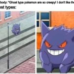The Spooky Month is for Ghosts | Everybody: "Ghost type pokemon are so creepy! I don't like them!"; Ghost types: | image tagged in pokemon,ghosts,halloween,spooktober,memes,funny | made w/ Imgflip meme maker