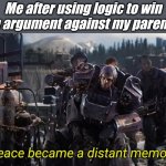 Peace became a distant memory | Me after using logic to win an argument against my parents: | image tagged in peace became a distant memory,memes,funny memes | made w/ Imgflip meme maker
