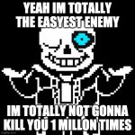 Sans | YEAH IM TOTALLY THE EASYEST ENEMY; IM TOTALLY NOT GONNA KILL YOU 1 MILLON TIMES | image tagged in sans | made w/ Imgflip meme maker