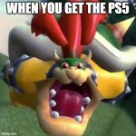 Bowser on LSD | WHEN YOU GET THE PS5 | image tagged in bowser on lsd | made w/ Imgflip meme maker