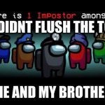 I did it | WHO DIDN'T FLUSH THE TOILET; ME AND MY BROTHER | image tagged in impostor among us | made w/ Imgflip meme maker