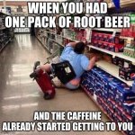 Caffeine addiction | WHEN YOU HAD ONE PACK OF ROOT BEER; AND THE CAFFEINE ALREADY STARTED GETTING TO YOU | image tagged in fat person falling over | made w/ Imgflip meme maker