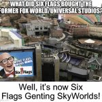 Six Flags Genting SkyWorlds | WHAT DID SIX FLAGS BOUGHT THE FORMER FOX WORLD/UNIVERSAL STUDIOS? Well, it’s now Six Flags Genting SkyWorlds! | image tagged in six flags genting skyworlds,six flags,memes,theme park | made w/ Imgflip meme maker