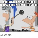 Not yet, Ferb | PARENTS WHEN YOU GET YOUR ALLOWNACE AND YOU WANT TO SPEND IT: | image tagged in not yet ferb | made w/ Imgflip meme maker