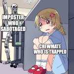 AMONG US | IMPOSTER WHO SABOTAGED; CREWMATE WHO IS TRAPPED | image tagged in anime terminator | made w/ Imgflip meme maker