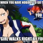 My Hero Coronavirus 2020 | THIS IS YOU WHEN YOU HAVE NOBODY TO GO TO THE DANCE; YOU; A GIRL WALKS RIGHT BY YOU: | image tagged in mineta and yaoyorozu,mha,coronavirus | made w/ Imgflip meme maker
