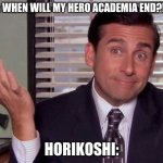 what horrikoshi is planning for tche end of my hero academia | FANS: WHEN WILL MY HERO ACADEMIA END?!??!?! HORIKOSHI: | image tagged in michael scott,mha,my hero academia | made w/ Imgflip meme maker