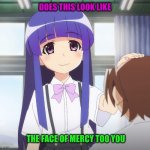 Rika | DOES THIS LOOK LIKE; THE FACE OF MERCY TOO YOU | image tagged in higurashi when they cry | made w/ Imgflip meme maker