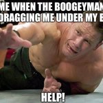 john cena | ME WHEN THE BOOGEYMAN IS DRAGGING ME UNDER MY BED; HELP! | image tagged in john cena | made w/ Imgflip meme maker