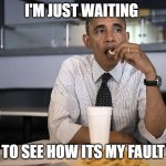Obama waiting | I'M JUST WAITING; TO SEE HOW ITS MY FAULT | image tagged in just waitin | made w/ Imgflip meme maker