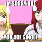 When someone spells fairy tail wrong | IM SORRY BUT; YOU ARE SINGLE | image tagged in when someone spells fairy tail wrong | made w/ Imgflip meme maker