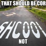 spelling error | YEAH THAT SHOULD BE CORRECT; NOT | image tagged in spelling error | made w/ Imgflip meme maker