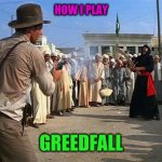 indiana jones brings a gun to a sword fight | HOW I PLAY; GREEDFALL | image tagged in indiana jones brings a gun to a sword fight | made w/ Imgflip meme maker