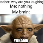 lol | Teacher: why are you laughing? Me: nothing; My brain:; YOBAMA | image tagged in yobama,obama,barack obama,star wars yoda,funny,memes | made w/ Imgflip meme maker