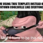 I'm so shhpescial | ME USING THIS TEMPLATE INSTEAD OF DOWNTOWN COOLSVILLE LIKE EVERYONE ELSE | image tagged in man it hurts to be this hip,memes,welcome to downtown coolsville | made w/ Imgflip meme maker