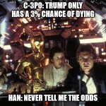 Trump Chances | C-3PO: TRUMP ONLY HAS A 3% CHANCE OF DYING; HAN: NEVER TELL ME THE ODDS | image tagged in han solo never tell me the odds | made w/ Imgflip meme maker