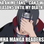 manga readers be like | MHA ANIME FANS: "CAN'T WAIT FOR SEASON5 UNTIL MY DEATH BED!!"; MHA MANGA READERS: | image tagged in itachi facepalm | made w/ Imgflip meme maker