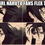 how girl naruto fans are | WHEN GIRL NARUTO FANS FLEX TO BOYS: | image tagged in itachi bitch please i'm fabulous | made w/ Imgflip meme maker