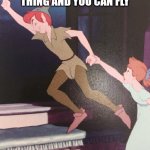 Peter pan thinks of something happy | THINK OF THE HAPPIEST THING AND YOU CAN FLY; "TRUMP DIES" | image tagged in peter pan | made w/ Imgflip meme maker