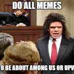 I haven't been on Imgflip since 2016. | DO ALL MEMES; HAVE TO BE ABOUT AMONG US OR UPVOTES? | image tagged in unfrozen caveman lawyer | made w/ Imgflip meme maker