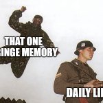 Soldier jump spetznaz | THAT ONE CRINGE MEMORY; DAILY LIFE | image tagged in soldier jump spetznaz | made w/ Imgflip meme maker