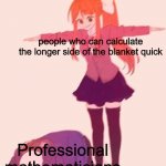 :O | people who can calculate the longer side of the blanket quick; Professional mathematicians | image tagged in tposemonika | made w/ Imgflip meme maker