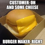 The reason for bad burgers | CUSTOMER: OH AND SOME CHEESE; BURGER MAKER: RIGHT | image tagged in fast food,cheese | made w/ Imgflip meme maker