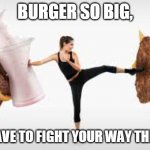 Diet struggles | BURGER SO BIG, YOU HAVE TO FIGHT YOUR WAY THROUGH | image tagged in food,fast food,fight,memes,funny memes,burger | made w/ Imgflip meme maker