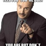 Dr Phil Pointing | DON`T LET ANYONE TELL YOU  YOU`RE UGLY; YOU ARE BUT DON`T LET ANYONE TELL YOU | image tagged in dr phil pointing | made w/ Imgflip meme maker