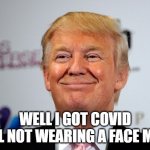 Trump has Corona | WELL I GOT COVID
STILL NOT WEARING A FACE MASK | image tagged in donald trump approves | made w/ Imgflip meme maker