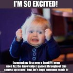 I'm so Excited! | I'M SO EXCITED! I created my first ever e-book!!! I even used ALL the knowledge I gained throughout this course up to now. Now, let's hope someone reads it! | image tagged in i'm so excited | made w/ Imgflip meme maker