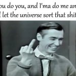 You Do You Ima Do Me And Let The Universe Sort That Shit Out meme