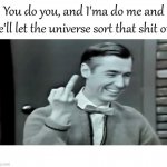 You Do You Ima Do Me And Let The Universe Sort That Shit Out | image tagged in you do you ima do me and let the universe sort that shit out | made w/ Imgflip meme maker