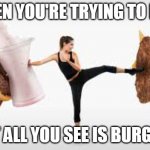 Diet goals | WHEN YOU'RE TRYING TO DIET; BUT ALL YOU SEE IS BURGERS | image tagged in burger,diet,fight,memes | made w/ Imgflip meme maker