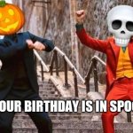 Spooktober | WHEN YOUR BIRTHDAY IS IN SPOOKTOBER | image tagged in spooktober | made w/ Imgflip meme maker