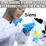 Siens | 8 Y.O. ME ADDING MY MOM'S EXPENSIVE BEAUTY PRODUCTS TOGETHER IN THE SINK; Siens | image tagged in siens | made w/ Imgflip meme maker