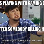 JonTron You f'ing killed her dude | SIMPS PLAYING WITH GAMING GIRLS; AFTER SOMEBODY KILLING HER | image tagged in jontron you f'ing killed her dude | made w/ Imgflip meme maker