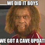 caveman | WE DID IT BOYS; WE GOT A CAVE UPDATE | image tagged in caveman,memes,funny,minecraft,cave update | made w/ Imgflip meme maker