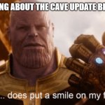 This Does Put a Smile to my Face | ME WHEN HEARING ABOUT THE CAVE UPDATE BEING CONFIRMED | image tagged in this does put a smile to my face | made w/ Imgflip meme maker