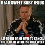 Dear Sweet Baby Jesus | DEAR SWEET BABY JESUS; LET NOTRE DAME HAVE TO CANCEL THEIR GAME WITH FSU NEXT WEEK | image tagged in dear sweet baby jesus | made w/ Imgflip meme maker