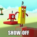 Numberblocks | SHOW-OFF | image tagged in numberblocks | made w/ Imgflip meme maker