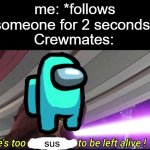 he's too sus to be left alive! | me: *follows someone for 2 seconds*; Crewmates: | image tagged in he's too sus to be left alive,sus,suspicious,funny,memes,among us | made w/ Imgflip meme maker