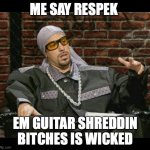 Guitar Shreddin Bitches | ME SAY RESPEK; EM GUITAR SHREDDIN BITCHES IS WICKED | image tagged in ali g,female guitarists | made w/ Imgflip meme maker
