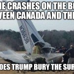 Plane Crash | A PLANE CRASHES ON THE BORDER BETWEEN CANADA AND THE US... WHERE DOES TRUMP BURY THE SURVIVORS? | image tagged in plane crash | made w/ Imgflip meme maker