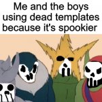 Me and my boys | Me and the boys using dead templates because it's spookier | image tagged in me and my boys,spooky,spooktober | made w/ Imgflip meme maker