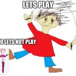 Playtime | LETS PLAY; NO LETS NOT PLAY | image tagged in playtime | made w/ Imgflip meme maker