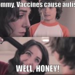 trying to explain it would kill youso why not just kill yourself instead of trying to explain it? | Mommy, Vaccines cause autism. WELL, HONEY! | image tagged in well honey 2-panel,anti-vaxx,vaccines,suicide | made w/ Imgflip meme maker