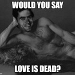 would you? | WOULD YOU SAY; LOVE IS DEAD? | image tagged in ted bundy,serial killer,killer,love,dead,funny | made w/ Imgflip meme maker