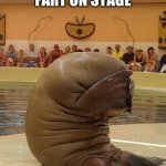 Guilty Walrus | WHEN YOU FART ON STAGE | image tagged in guilty walrus | made w/ Imgflip meme maker
